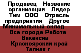 Продавец › Название организации ­ Лидер Тим, ООО › Отрасль предприятия ­ Другое › Минимальный оклад ­ 1 - Все города Работа » Вакансии   . Красноярский край,Талнах г.